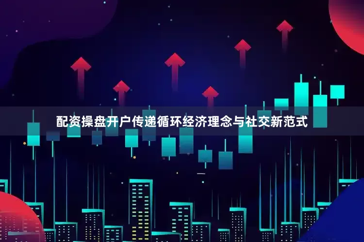 配资操盘开户传递循环经济理念与社交新范式