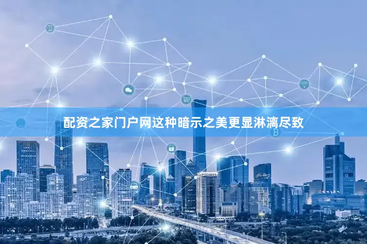 配资之家门户网这种暗示之美更显淋漓尽致