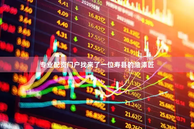 专业配资门户找来了一位寿县的油漆匠