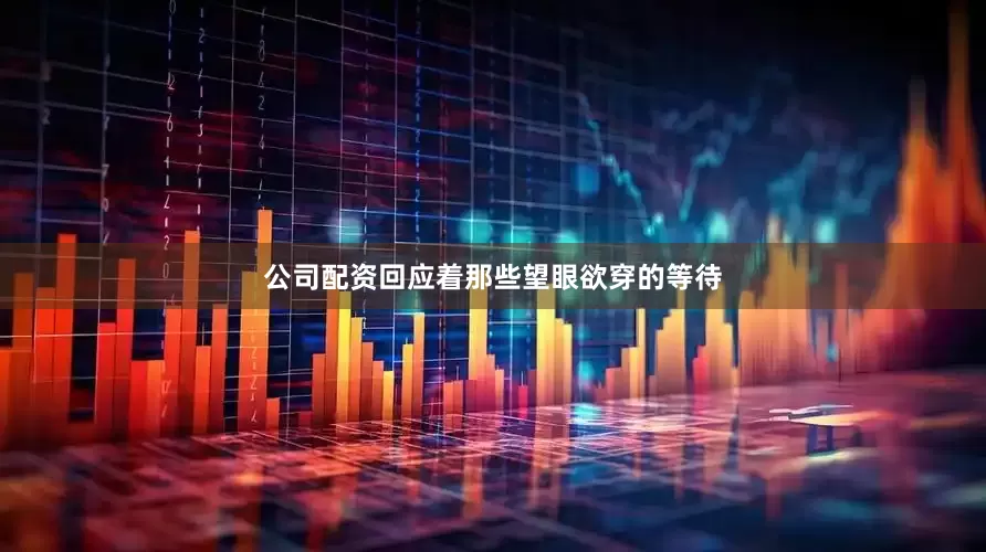 公司配资回应着那些望眼欲穿的等待