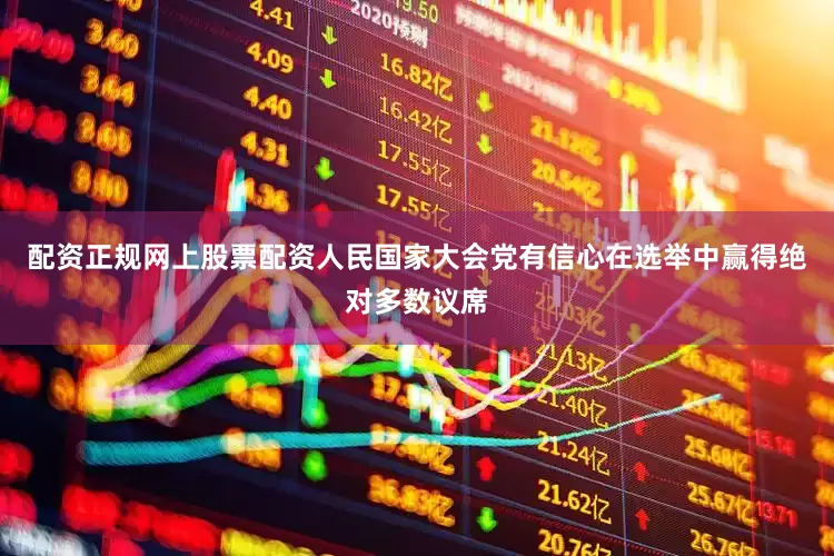 配资正规网上股票配资人民国家大会党有信心在选举中赢得绝对多数议席