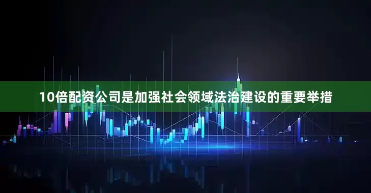 10倍配资公司是加强社会领域法治建设的重要举措