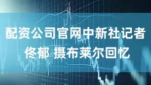 配资公司官网　中新社记者 佟郁 摄布莱尔回忆