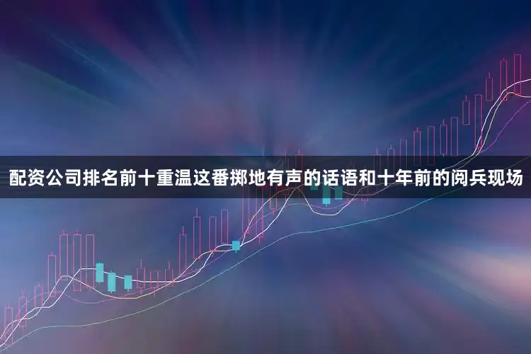 配资公司排名前十重温这番掷地有声的话语和十年前的阅兵现场