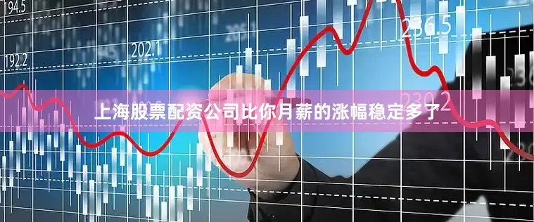 上海股票配资公司比你月薪的涨幅稳定多了