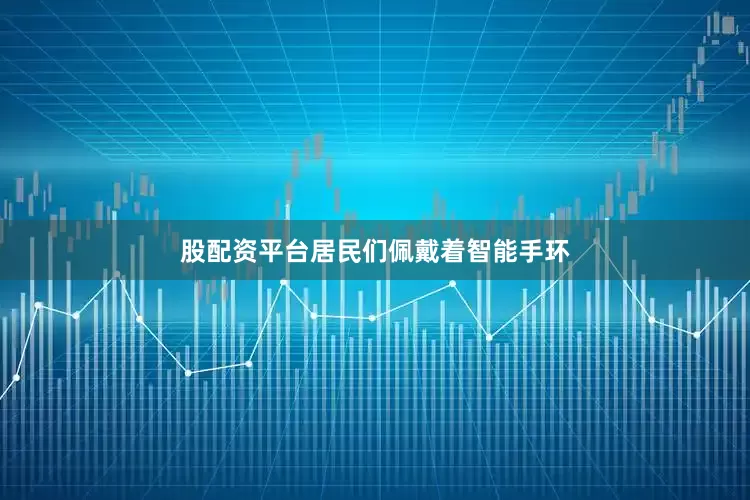 股配资平台居民们佩戴着智能手环
