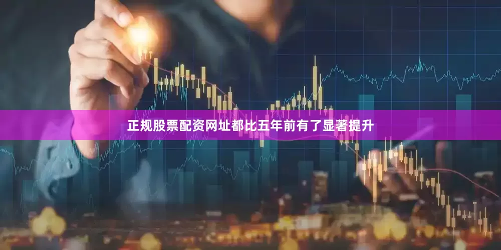 正规股票配资网址都比五年前有了显著提升