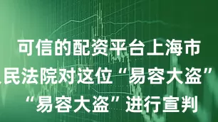 可信的配资平台上海市闵行区人民法院对这位“易容大盗”进行宣判