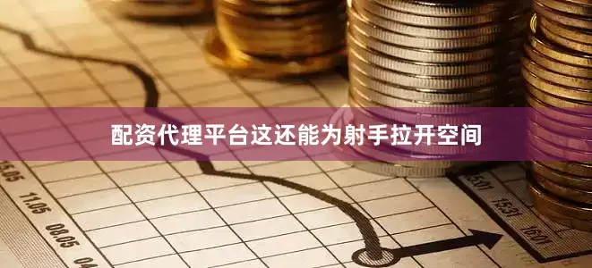 配资代理平台这还能为射手拉开空间