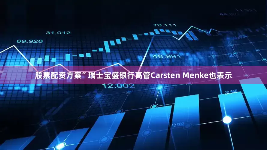 股票配资方案”瑞士宝盛银行高管Carsten Menke也表示