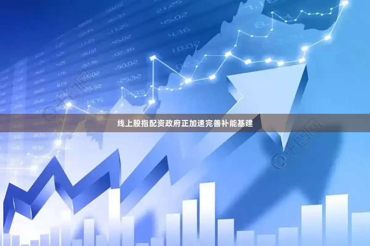 线上股指配资政府正加速完善补能基建