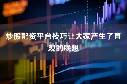 炒股配资平台技巧让大家产生了直观的联想