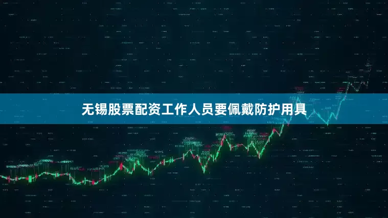 无锡股票配资工作人员要佩戴防护用具