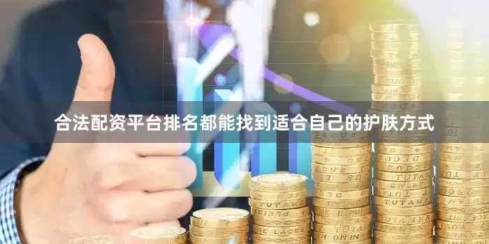 合法配资平台排名都能找到适合自己的护肤方式