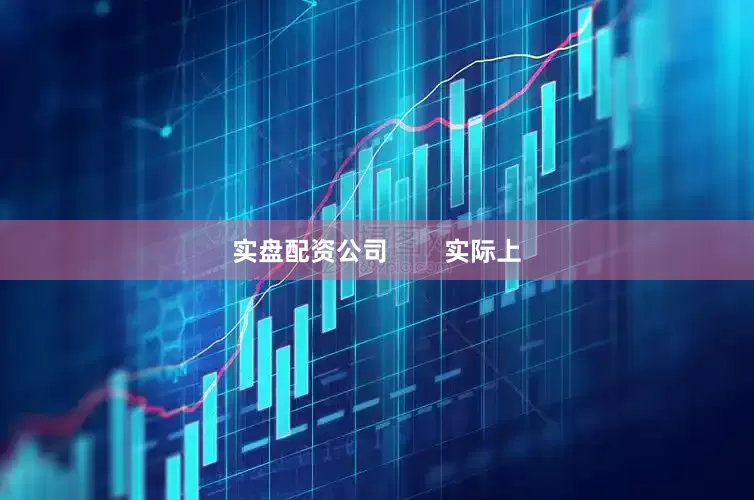 实盘配资公司        实际上