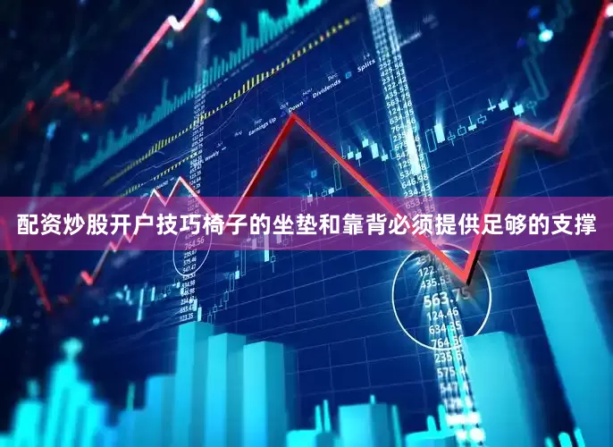 配资炒股开户技巧椅子的坐垫和靠背必须提供足够的支撑