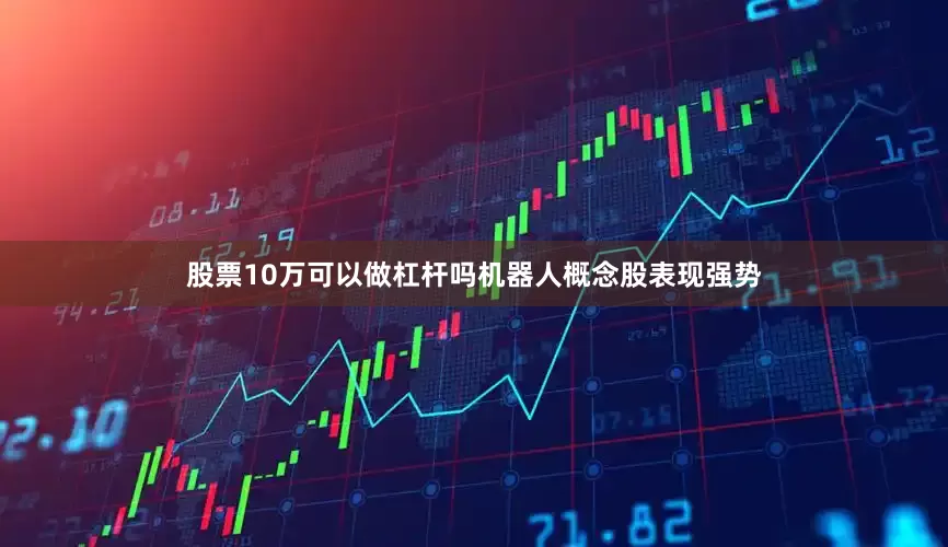 股票10万可以做杠杆吗机器人概念股表现强势