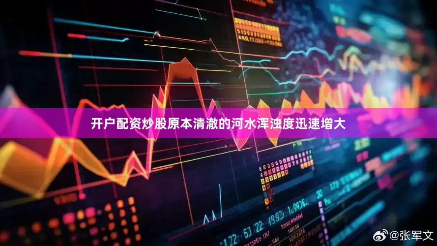 开户配资炒股原本清澈的河水浑浊度迅速增大