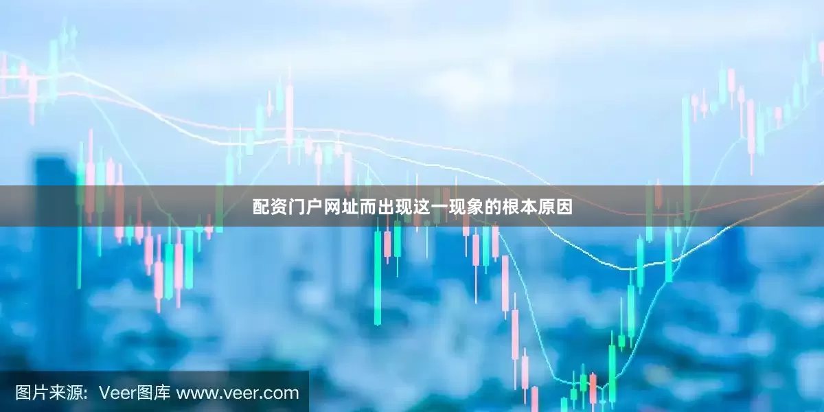 配资门户网址而出现这一现象的根本原因