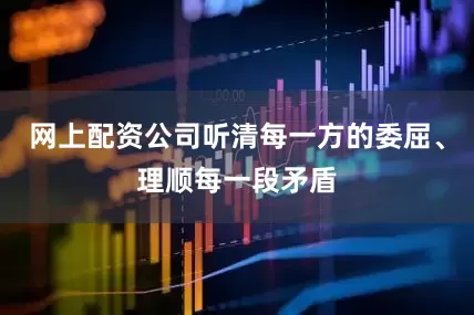 网上配资公司听清每一方的委屈、理顺每一段矛盾