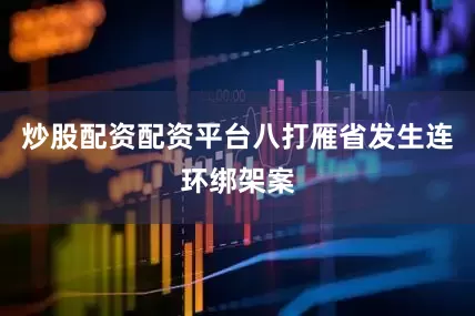 炒股配资配资平台八打雁省发生连环绑架案
