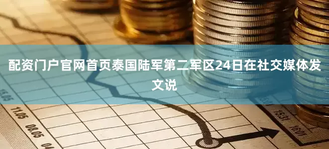 配资门户官网首页泰国陆军第二军区24日在社交媒体发文说