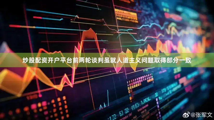 炒股配资开户平台前两轮谈判虽就人道主义问题取得部分一致