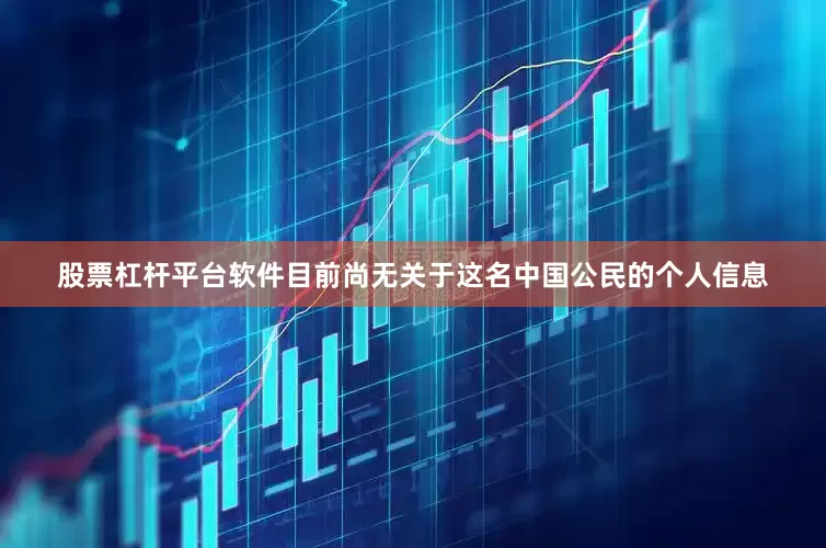 股票杠杆平台软件目前尚无关于这名中国公民的个人信息