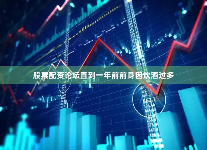 股票配资论坛直到一年前前身因饮酒过多