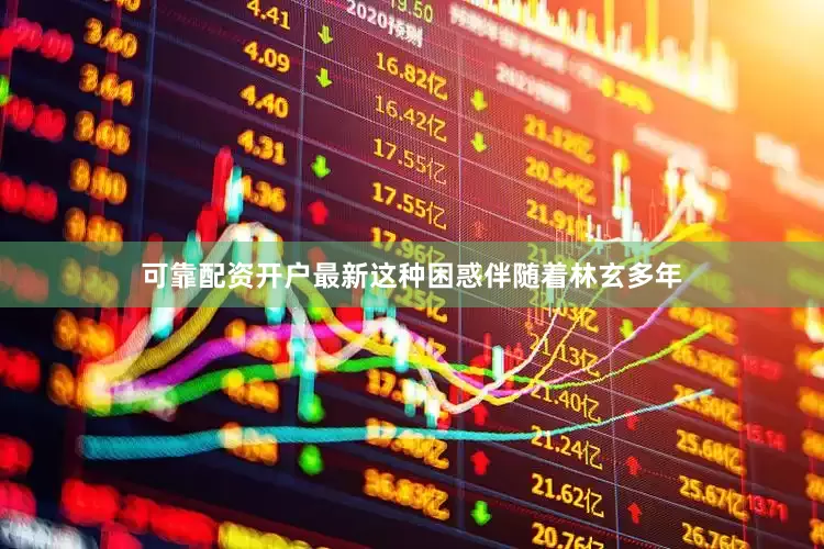 可靠配资开户最新这种困惑伴随着林玄多年
