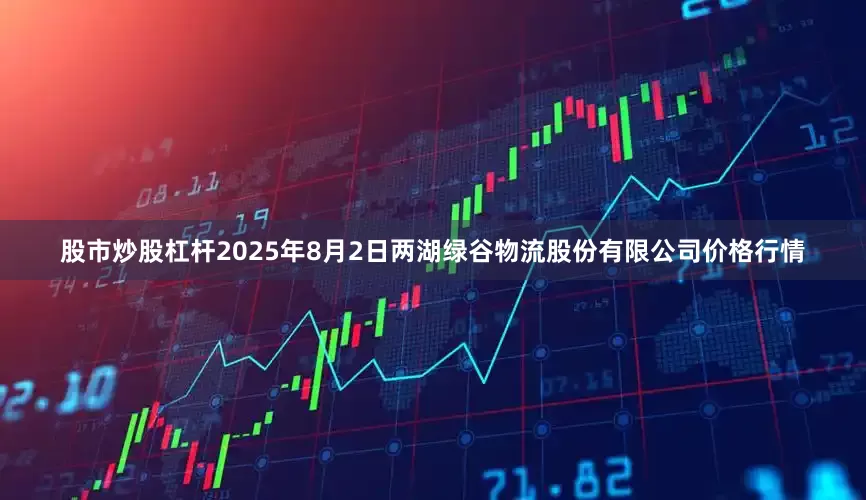 股市炒股杠杆2025年8月2日两湖绿谷物流股份有限公司价格行情