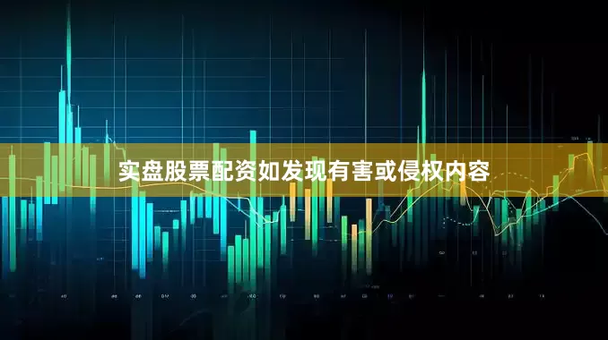 实盘股票配资如发现有害或侵权内容