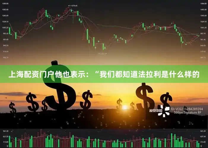 上海配资门户他也表示：“我们都知道法拉利是什么样的