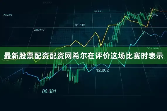 最新股票配资配资网希尔在评价这场比赛时表示