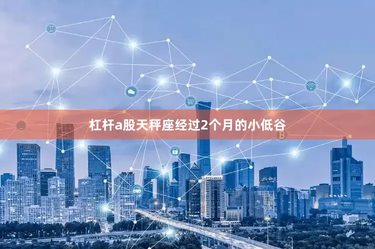 杠杆a股天秤座经过2个月的小低谷