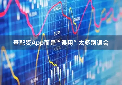 查配资App而是“误用”太多别误会