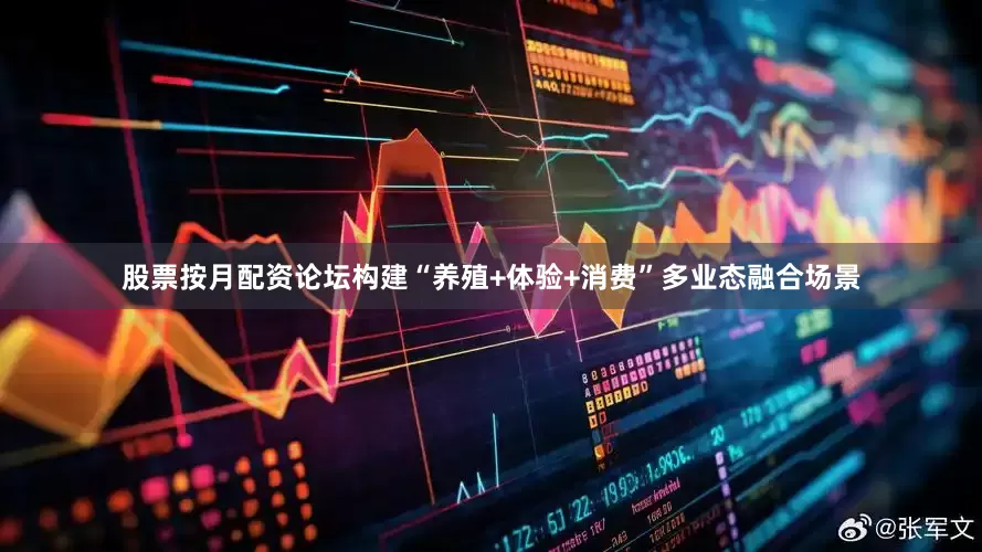 股票按月配资论坛构建“养殖+体验+消费”多业态融合场景