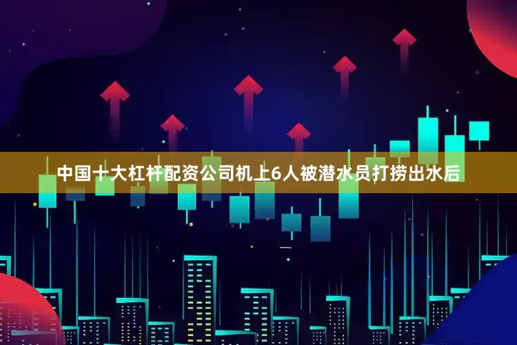 中国十大杠杆配资公司机上6人被潜水员打捞出水后