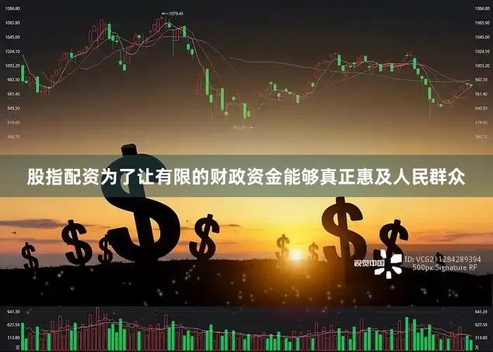 股指配资为了让有限的财政资金能够真正惠及人民群众