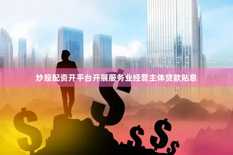 炒股配资开平台开展服务业经营主体贷款贴息