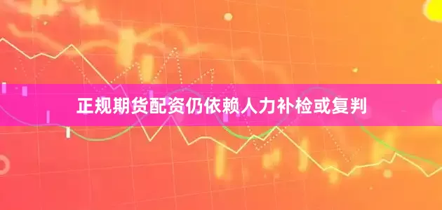正规期货配资仍依赖人力补检或复判