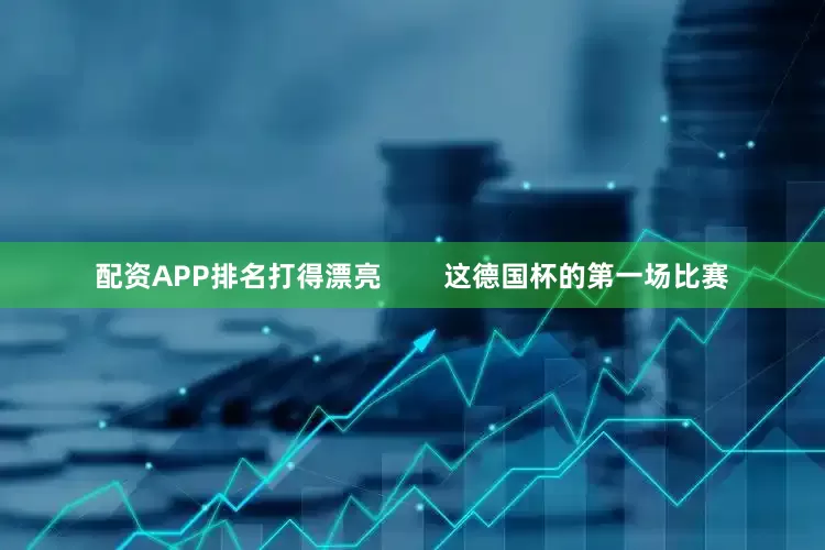配资APP排名打得漂亮        这德国杯的第一场比赛