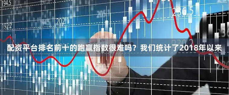 配资平台排名前十的　　跑赢指数很难吗？我们统计了2018年以来