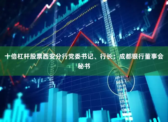 十倍杠杆股票西安分行党委书记、行长；成都银行董事会秘书
