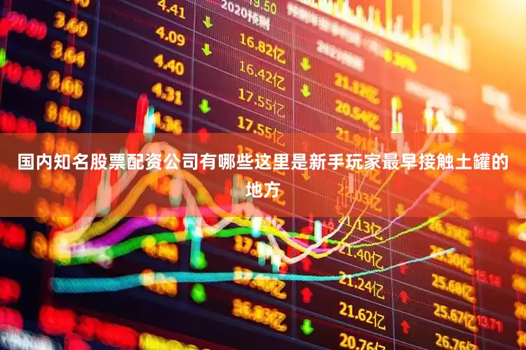 国内知名股票配资公司有哪些这里是新手玩家最早接触土罐的地方