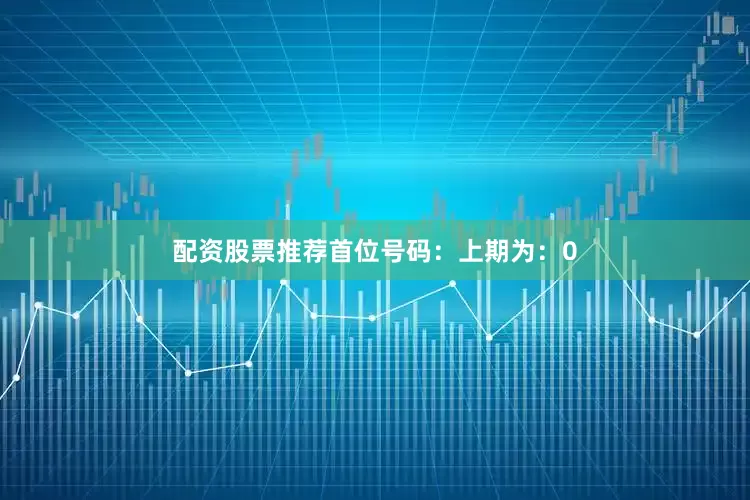 配资股票推荐　　　　首位号码：上期为：0