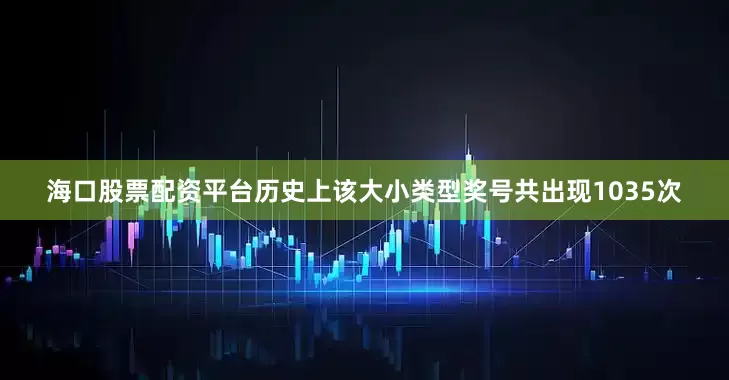 海口股票配资平台历史上该大小类型奖号共出现1035次