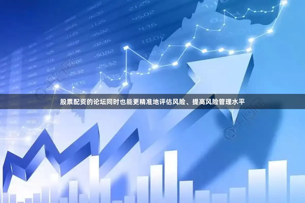 股票配资的论坛同时也能更精准地评估风险、提高风险管理水平