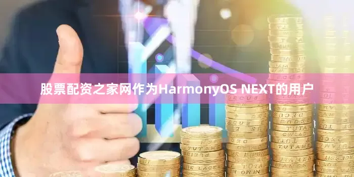 股票配资之家网作为HarmonyOS NEXT的用户
