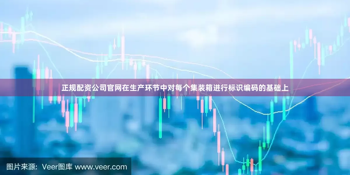 正规配资公司官网在生产环节中对每个集装箱进行标识编码的基础上